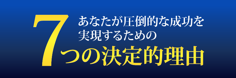 あなたが圧倒的な成功を実現するための７つの決定的理由