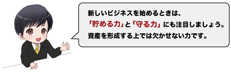 新しいビジネスを始めるときは、「貯める力」と「守る力」にも注目しましょう。資産を形成する上では欠かせない力です。