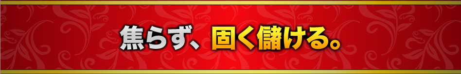 焦らず、固く儲ける。