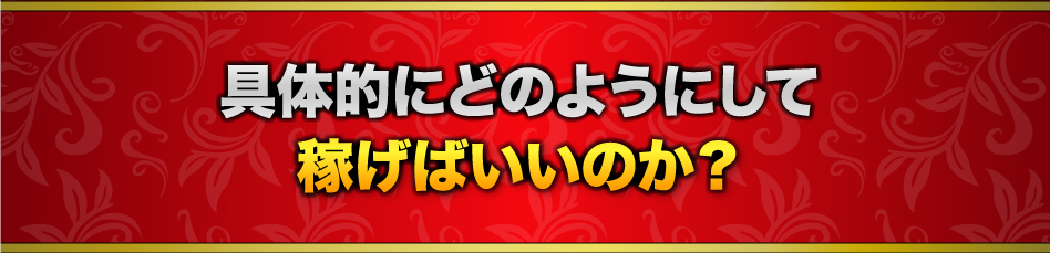 具体的にどのようにして稼げばいいのか？