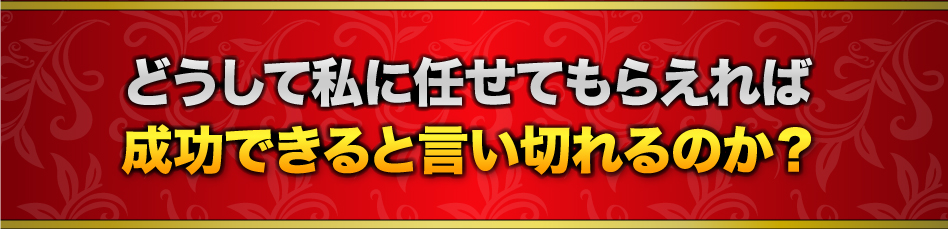 どうして私に任せてもらえれば成功できると言い切れるのか？