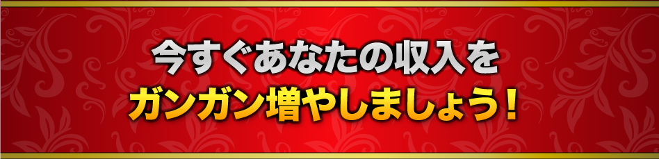 今すぐあなたの収入をガンガン増やしましょう！