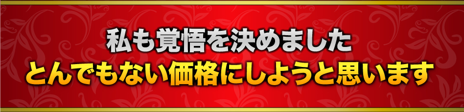 私も覚悟を決めましたとんでもない価格にしようと思います