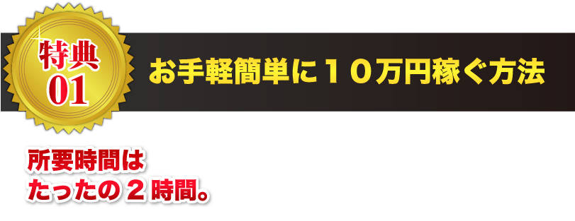 【特典01】お手軽簡単に１０万円稼ぐ方法 所要時間はたったの2時間。