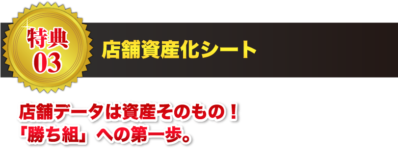 【特典03】店舗資産化シート 店舗データは資産そのもの！「勝ち組」への第一歩。