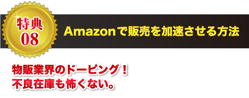 【特典08】Amazonで販売を加速させる方法 物販業界のドーピング！不良在庫も怖くない。