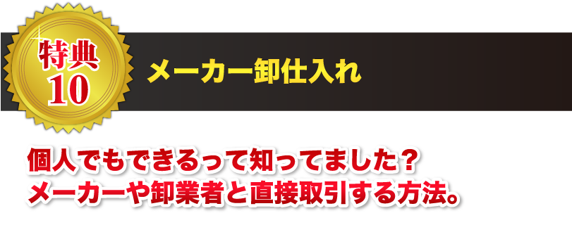 【特典09】メーカー卸仕入れ 個人でもできるって知ってました？メーカーや卸業者と直接取引する方法。